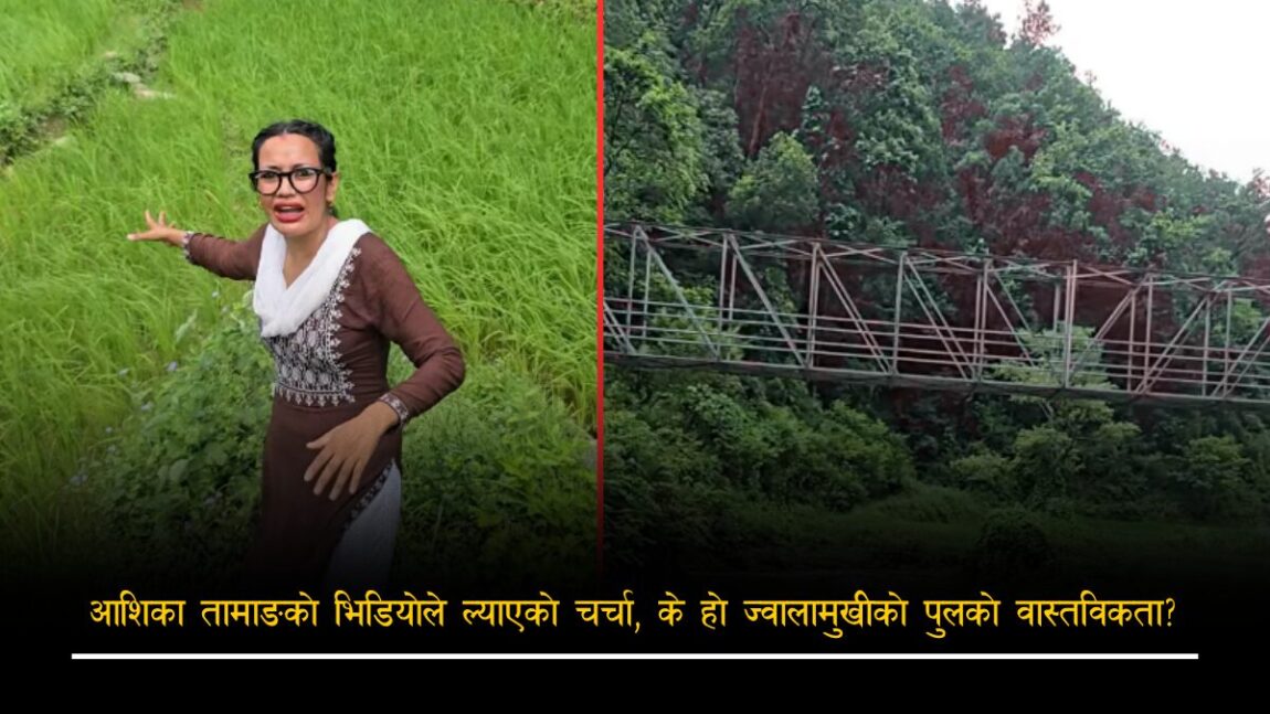 आशिका तामाङको भिडियोले ल्याएको चर्चा, के हो ज्वालामुखीको पुलको वास्तविकता ?